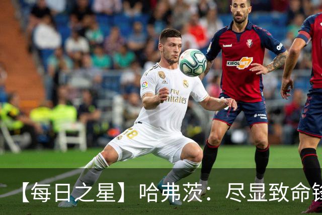 【每日之星】哈弗茨：尽显致命锋芒 领衔德国再造7球盛宴